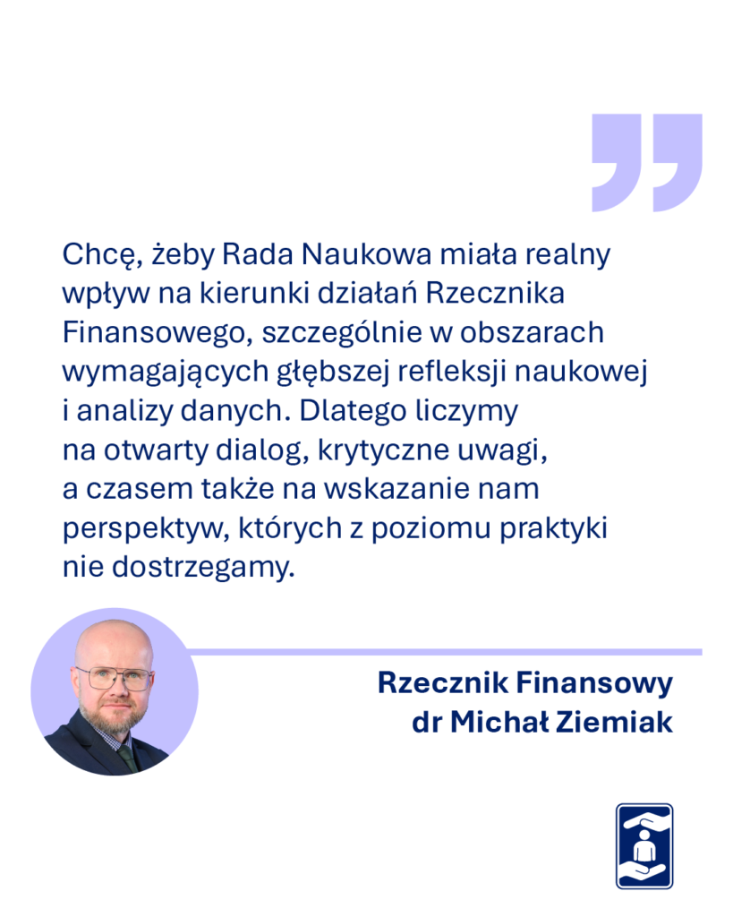 Chcę, żeby Rada miała realny wpływ na kierunki działań Rzecznika Finansowego, szczególnie w obszarach wymagających głębszej refleksji naukowej i analizy danych. Dlatego liczymy na otwarty dialog, krytyczne uwagi, a czasem także na wskazanie nam perspektyw, których z poziomu praktyki nie dostrzegamy - mówi Michał Ziemiak, Rzecznik Finansowy